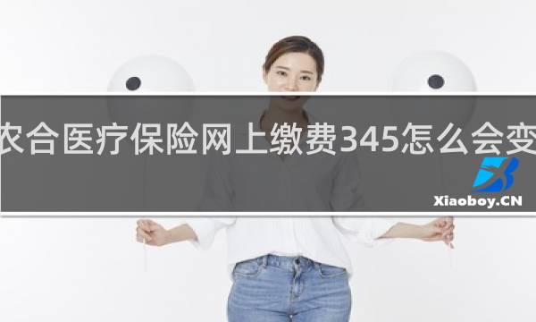 农合医疗保险网上缴费345怎么会变成357