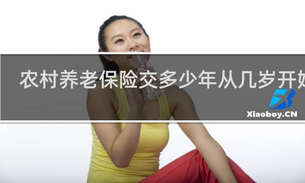 农村养老保险交多少年从几岁开始交