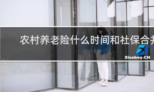 农村养老险什么时间和社保合并