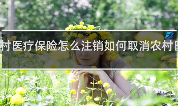 农村医疗保险怎么注销如何取消农村医疗保险