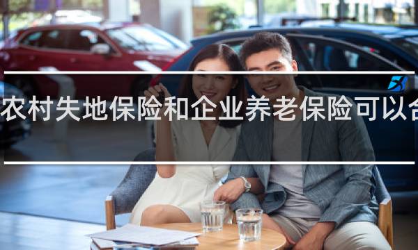 农村失地保险和企业养老保险可以合并吗