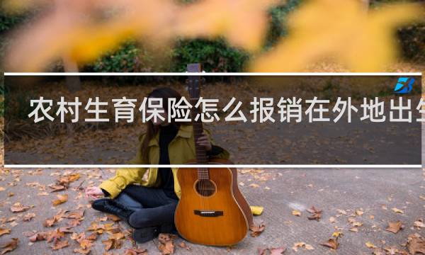 农村生育保险怎么报销在外地出生的