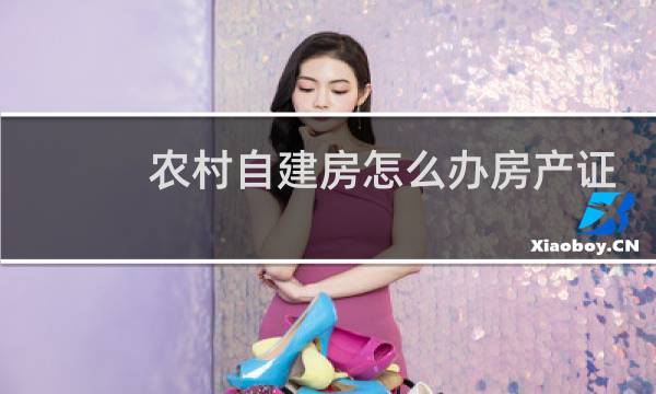 农村自建房怎么办房产证