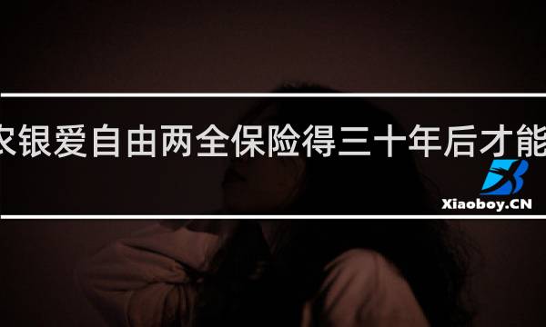 农银爱自由两全保险得三十年后才能领钱吗