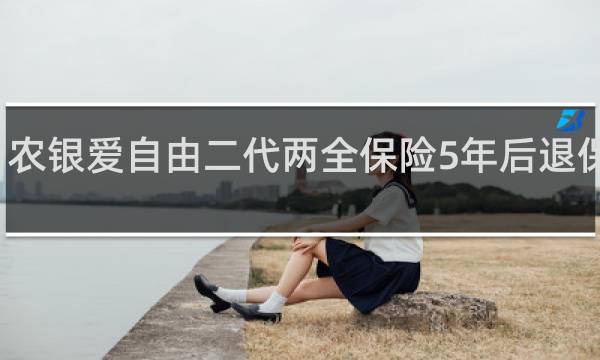 农银爱自由二代两全保险5年后退保费吗