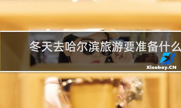 冬天去哈尔滨旅游要准备什么