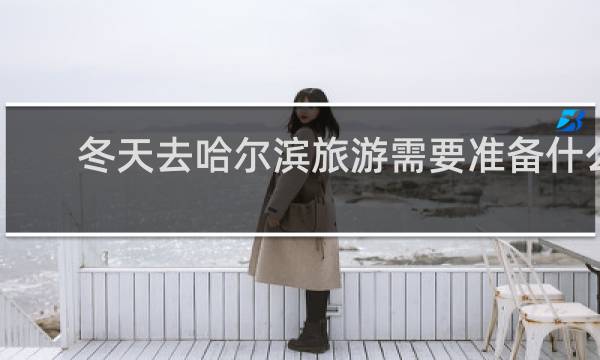 冬天去哈尔滨旅游需要准备什么
