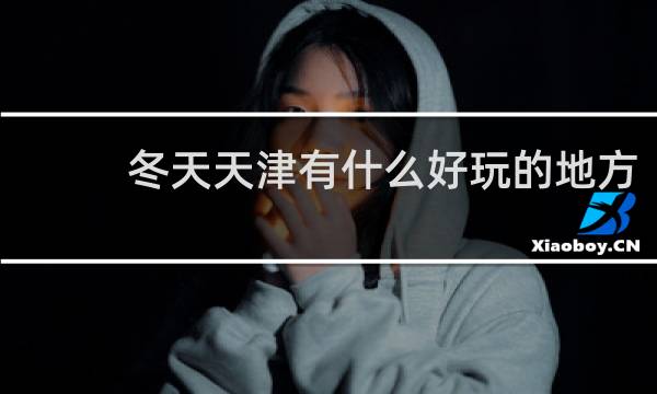 冬天天津有什么好玩的地方