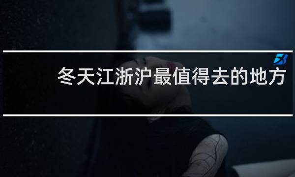 冬天江浙沪最值得去的地方