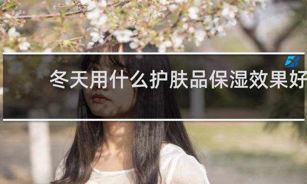 冬天用什么护肤品保湿效果好