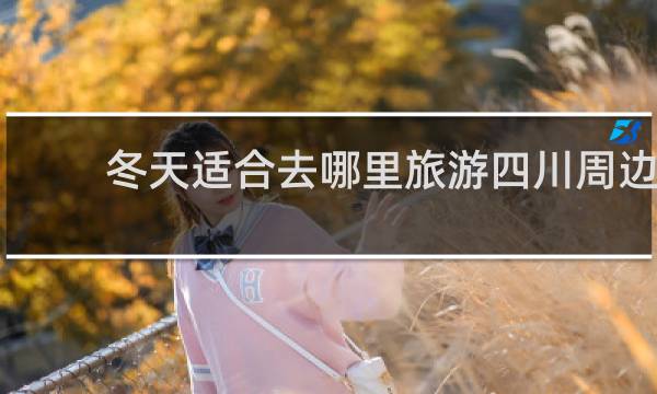 冬天适合去哪里旅游四川周边