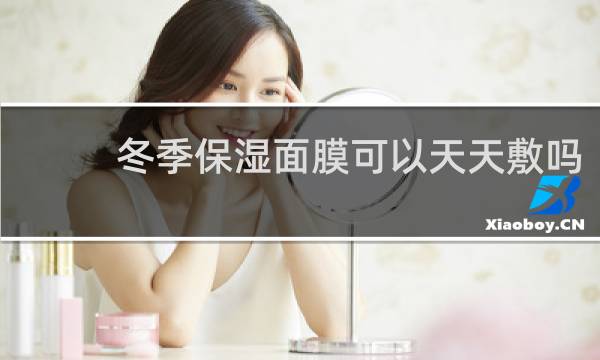 冬季保湿面膜可以天天敷吗
