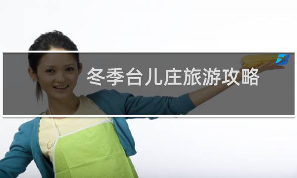 冬季臺(tái)兒莊旅游攻略