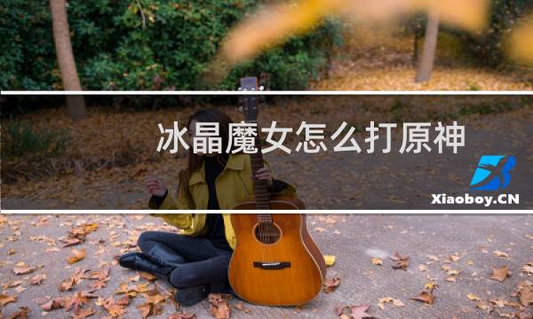 冰晶魔女怎么打原神