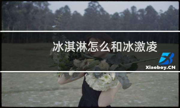 冰淇淋怎么和冰激凌