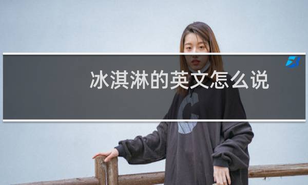 冰淇淋的英文怎么说