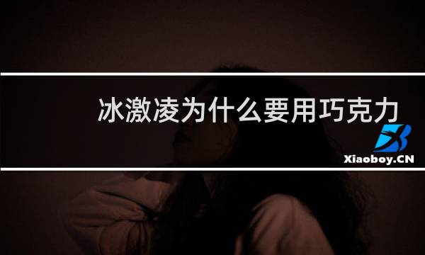 冰激凌为什么要用巧克力