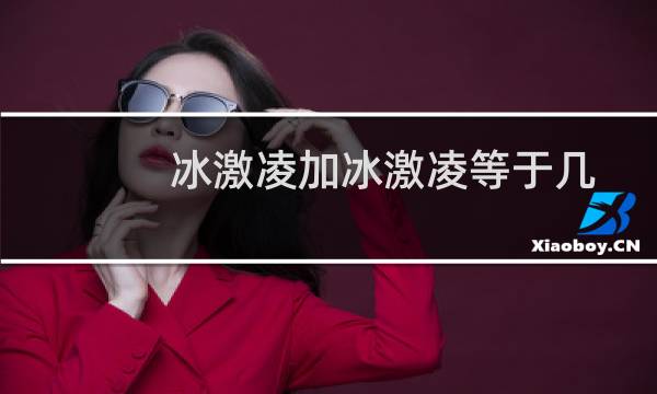 冰激凌加冰激凌等于几