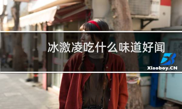 冰激凌吃什么味道好闻