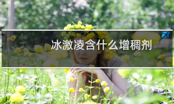 冰激凌含什么增稠剂