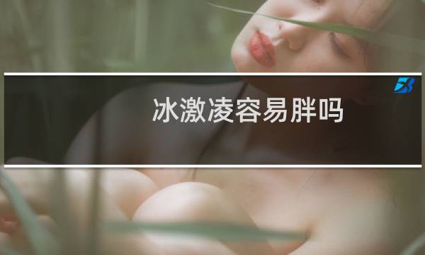 冰激凌容易胖吗