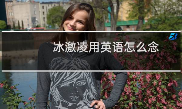 冰激凌用英语怎么念
