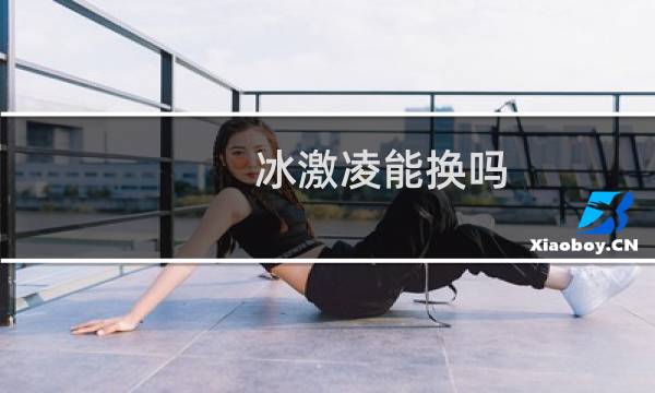 冰激凌能换吗