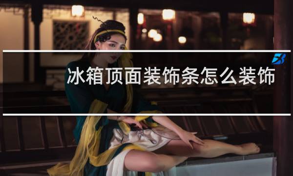 冰箱顶面装饰条怎么装饰