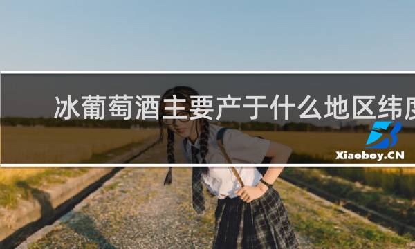 冰葡萄酒主要产于什么地区纬度