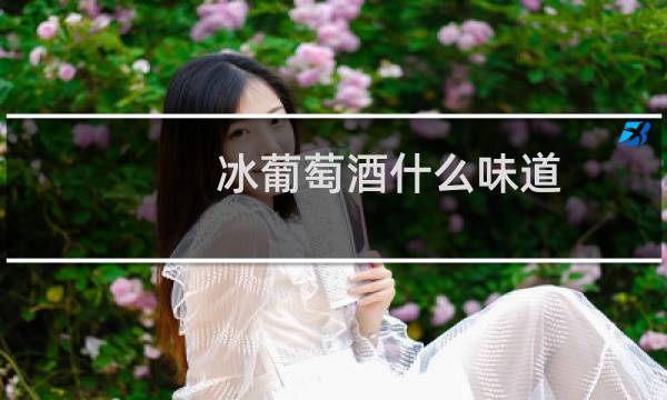 冰葡萄酒什么味道