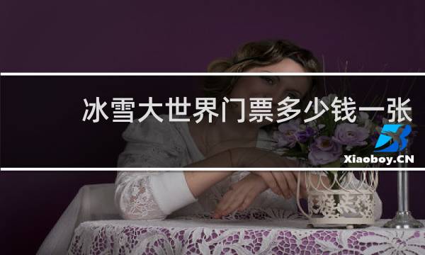 冰雪大世界门票多少钱一张