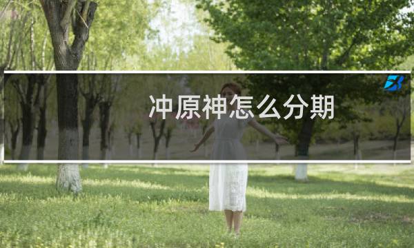 冲原神怎么分期