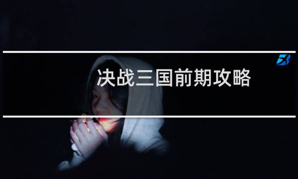 决战三国前期攻略