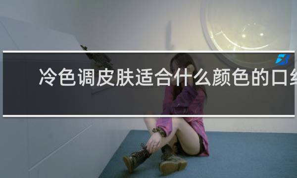 冷色调皮肤适合什么颜色的口红