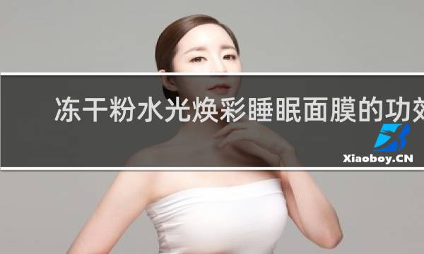 冻干粉水光焕彩睡眠面膜的功效
