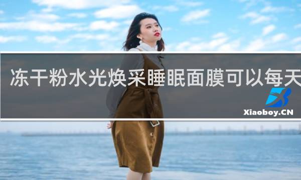 冻干粉水光焕采睡眠面膜可以每天用吗
