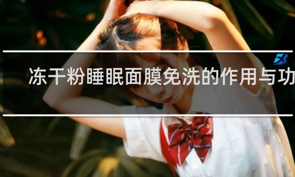 冻干粉睡眠面膜免洗的作用与功效
