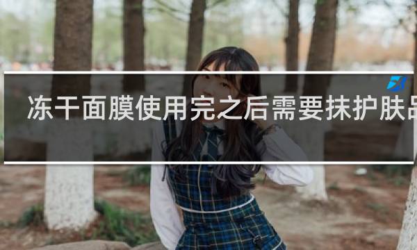 冻干面膜使用完之后需要抹护肤品吗