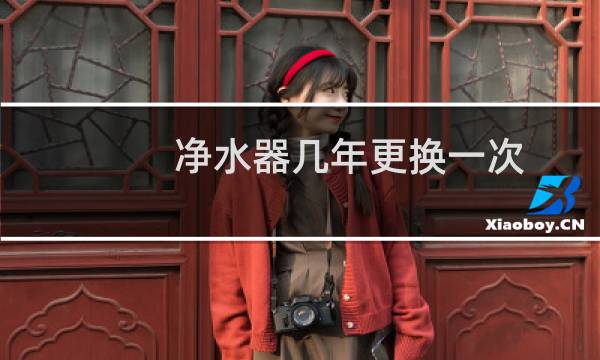 净水器几年更换一次
