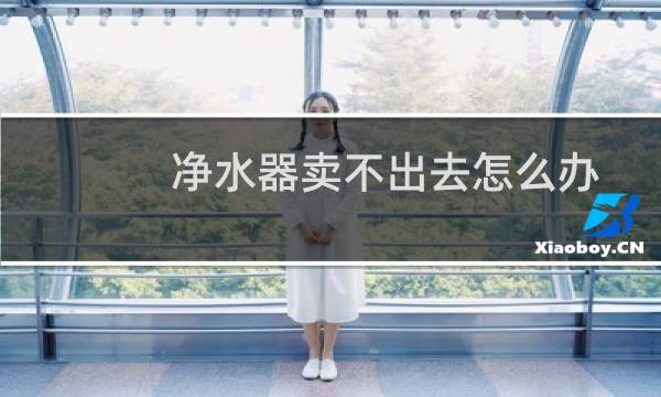 净水器卖不出去怎么办