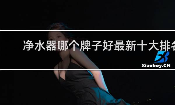 净水器哪个牌子好最新十大排名
