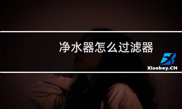 净水器怎么过滤器