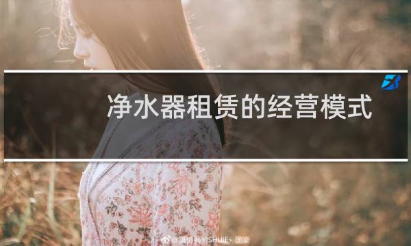 净水器租赁的经营模式