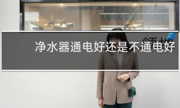 净水器通电好还是不通电好