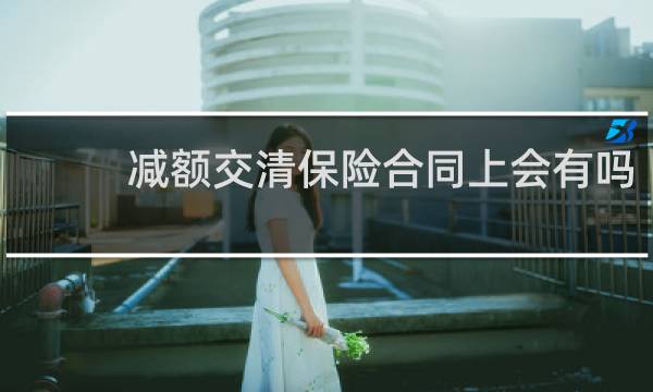 减额交清保险合同上会有吗