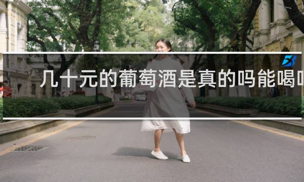几十元的葡萄酒是真的吗能喝吗