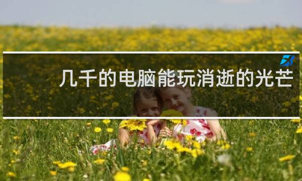 几千的电脑能玩消逝的光芒