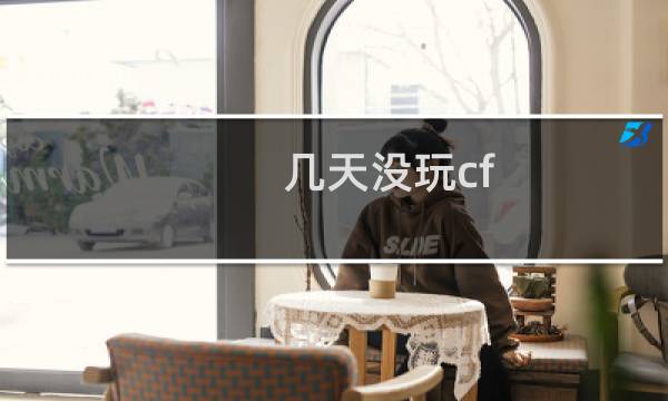 几天没玩cf