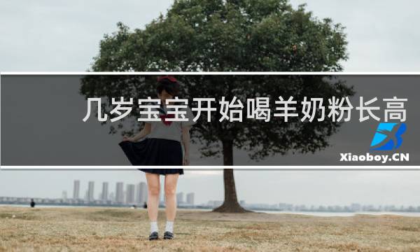 几岁宝宝开始喝羊奶粉长高