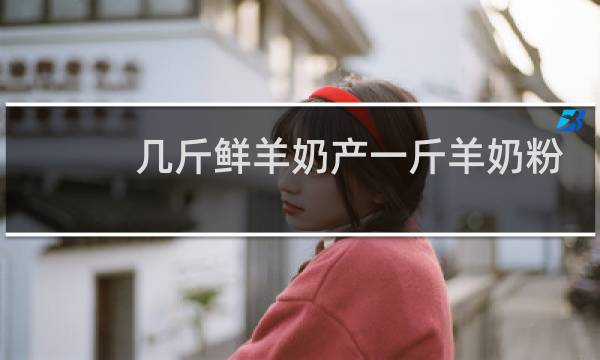 几斤鲜羊奶产一斤羊奶粉